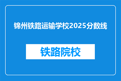 锦州铁路运输学校2025分数线(2025年锦州铁路运输学校录取分数线是多少？)