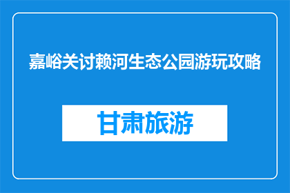 嘉峪关讨赖河生态公园游玩攻略(嘉峪关讨赖河生态公园游玩攻略，你准备好了吗？)