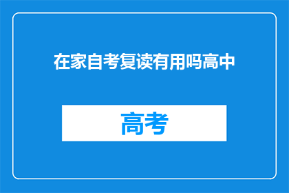 在家自考复读有用吗高中(在家自学复读高中是否有效？)