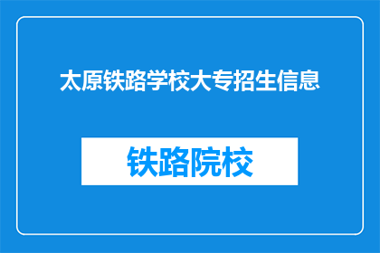 太原铁路学校大专招生信息(太原铁路学校大专招生信息是否公开透明？)