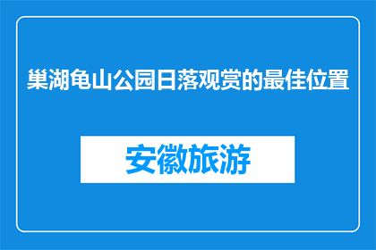 巢湖龟山公园日落观赏的最佳位置(巢湖龟山公园日落观赏的最佳位置是哪里？)