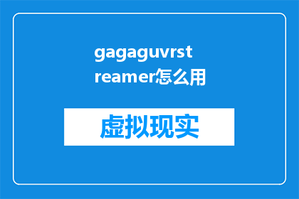gagaguvrstreamer怎么用(如何正确使用Gagaguvrstreamer？)
