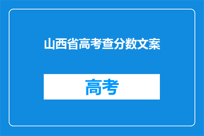 山西省高考查分数文案(山西考生，你的高考分数查询结果出炉了吗？)