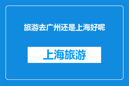 旅游去广州还是上海好呢(广州与上海：旅行目的地的选择？)
