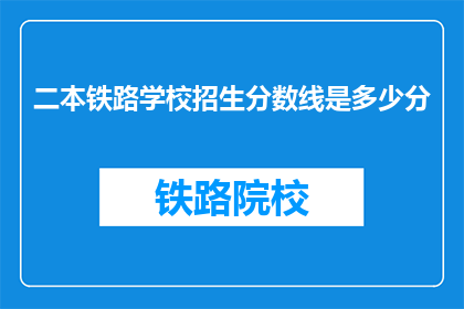 二本铁路学校招生分数线是多少分(二本铁路学校招生分数线是多少？)