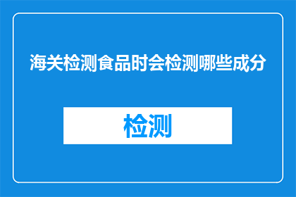 海关检测食品时会检测哪些成分(海关如何检测食品成分？)