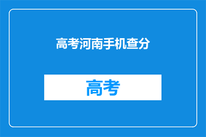 高考河南手机查分(高考河南考生如何查询成绩？)