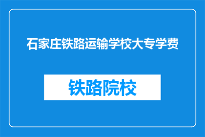 石家庄铁路运输学校大专学费(石家庄铁路运输学校大专学费是多少？)