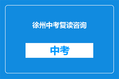徐州中考复读咨询(徐州中考复读生，您是否在寻求专业的咨询？)
