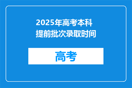 2025年高考本科提前批次录取时间(2025年高考本科提前批次录取时间是什么时候？)