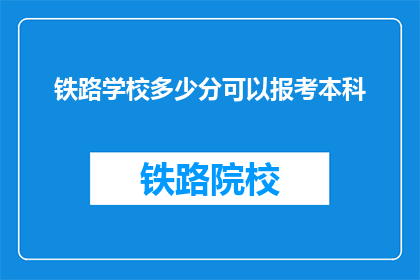铁路学校多少分可以报考本科(报考铁路学校本科需要多少分？)