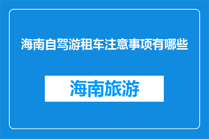 海南自驾游租车注意事项有哪些(海南自驾游租车，您需要注意哪些事项？)