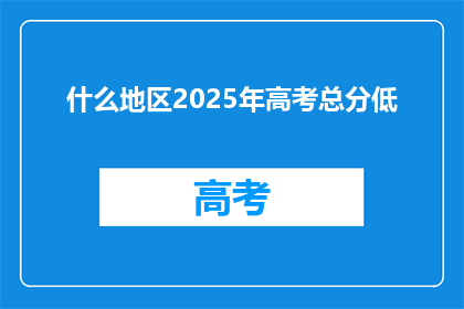 什么地区2025年高考总分低(2025年高考总分门槛，哪些地区将设低？)