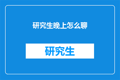 研究生晚上怎么聊(研究生晚上如何进行深入交流？)