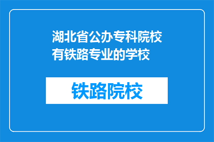 湖北省公办专科院校有铁路专业的学校(湖北省公办专科院校中，哪些学校设有铁路专业？)