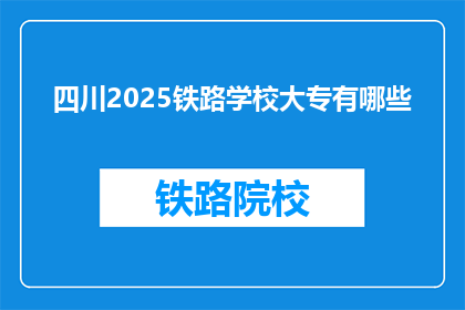 四川2025铁路学校大专有哪些(四川2025年铁路学校大专有哪些？)