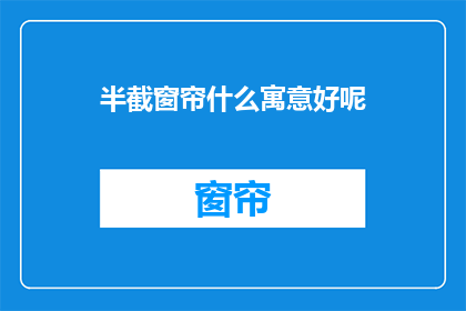 半截窗帘什么寓意好呢(半截窗帘的寓意是什么？)