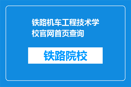 铁路机车工程技术学校官网首页查询(如何查询铁路机车工程技术学校的官网首页？)