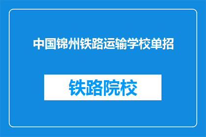 中国锦州铁路运输学校单招(中国锦州铁路运输学校单招，你了解吗？)