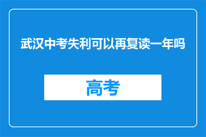 武汉中考失利可以再复读一年吗(武汉中考未达目标，复读一年可行吗？)