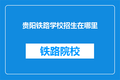 贵阳铁路学校招生在哪里(贵阳铁路学校招生信息在哪里？)