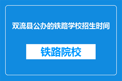 双流县公办的铁路学校招生时间(双流县公办铁路学校招生时间是什么时候？)
