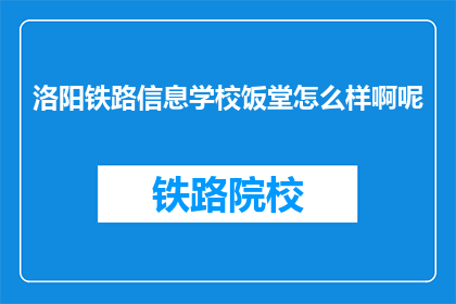 洛阳铁路信息学校饭堂怎么样啊呢(洛阳铁路信息学校饭堂评价如何？)