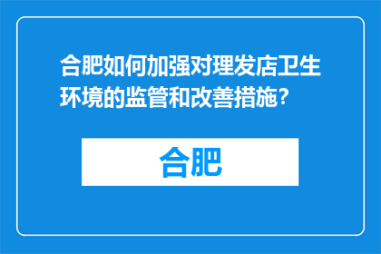 合肥如何加强对理发店卫生环境的监管和改善措施？(合肥如何加强理发店卫生环境监管与改善措施？)