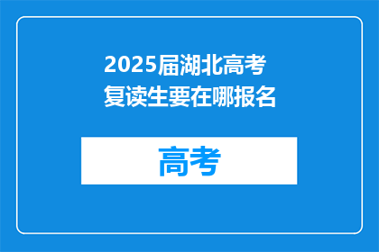 2025届湖北高考复读生要在哪报名(2025届湖北高考复读生报名地点是哪里？)
