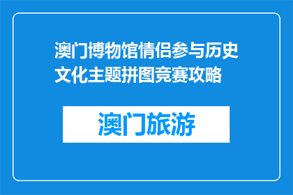 澳门博物馆情侣参与历史文化主题拼图竞赛攻略(澳门博物馆情侣参与历史文化主题拼图竞赛攻略是什么？)