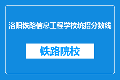 洛阳铁路信息工程学校统招分数线(洛阳铁路信息工程学校统招分数线是多少？)