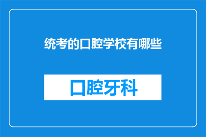 统考的口腔学校有哪些(哪些口腔学校参与了统考？)