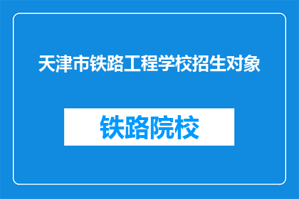 天津市铁路工程学校招生对象(天津市铁路工程学校招生对象是什么？)