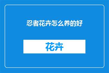 忍者花卉怎么养的好(如何养护好忍者花卉？)