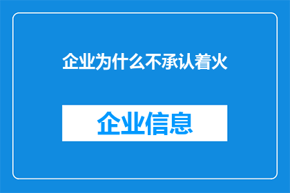 企业为什么不承认着火(企业为何对火灾事故避而不谈？)