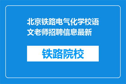 北京铁路电气化学校语文老师招聘信息最新(北京铁路电气化学校语文老师招聘信息最新，您是否已做好准备？)