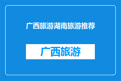 广西旅游湖南旅游推荐(广西与湖南，哪个旅游目的地更值得一游？)