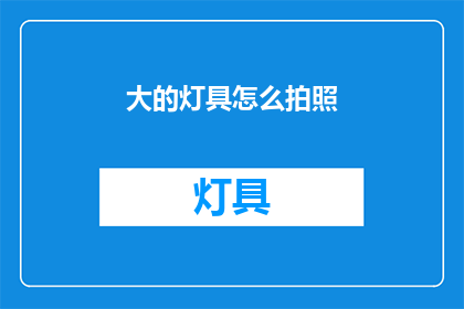 大的灯具怎么拍照(如何拍摄出大灯具的迷人光影？)