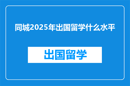 同城2025年出国留学什么水平(2025年，你打算出国留学达到什么水平？)
