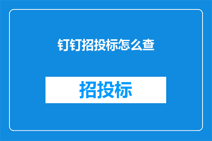 钉钉招投标怎么查(如何查询钉钉招投标详情？)