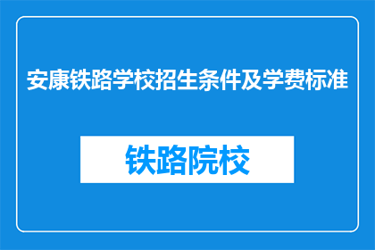 安康铁路学校招生条件及学费标准(安康铁路学校招生条件及学费标准是什么？)