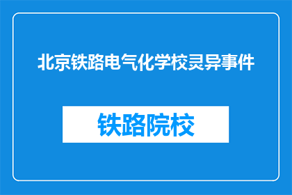北京铁路电气化学校灵异事件(北京铁路电气化学校：校园内流传的灵异事件是否真实？)