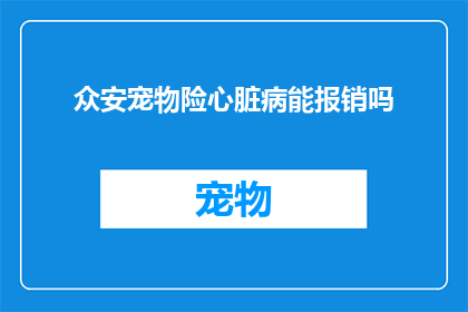 众安宠物险心脏病能报销吗(众安宠物险是否覆盖心脏病治疗费用？)