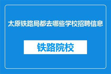 太原铁路局都去哪些学校招聘信息(太原铁路局招聘信息覆盖哪些学校？)
