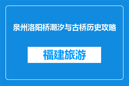 泉州洛阳桥潮汐与古桥历史攻略(泉州洛阳桥潮汐之谜与古桥历史探秘)