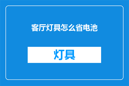 客厅灯具怎么省电池(如何有效节省客厅灯具的电池使用？)