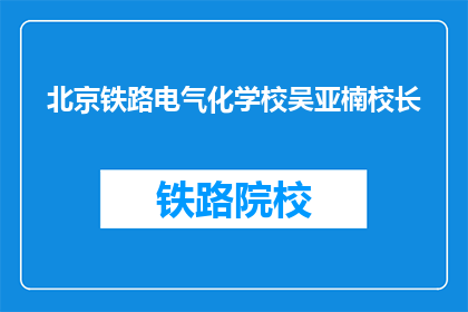 北京铁路电气化学校吴亚楠校长(北京铁路电气化学校吴亚楠校长是谁？)