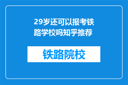 29岁还可以报考铁路学校吗知乎推荐(29岁是否还能报考铁路学校？知乎推荐答案揭晓)