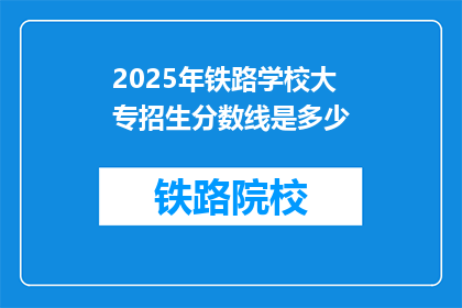2025年铁路学校大专招生分数线是多少(2025年铁路学校大专招生分数线是多少？)