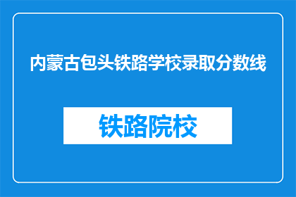 内蒙古包头铁路学校录取分数线(内蒙古包头铁路学校录取分数线是多少？)